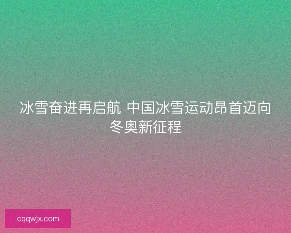 冰雪奋进再启航 中国冰雪运动昂首迈向冬奥新征程