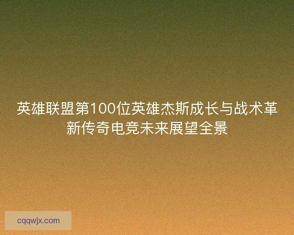英雄联盟第100位英雄杰斯成长与战术革新传奇电竞未来展望全景